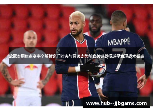 欧冠本周焦点赛事全解析豪门对决与晋级走势前瞻关键战役球星表现战术看点