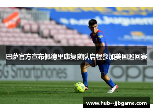 巴萨官方宣布佩德里康复随队启程参加美国巡回赛