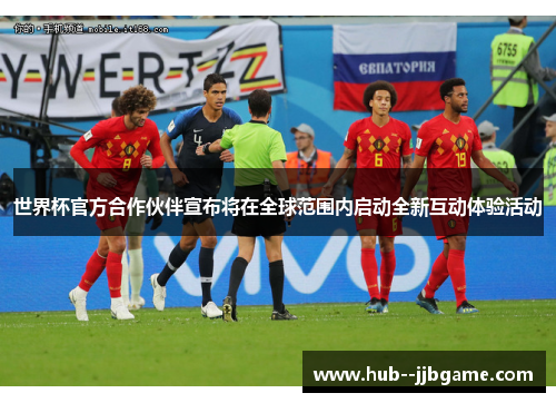 世界杯官方合作伙伴宣布将在全球范围内启动全新互动体验活动 世界杯官方合作伙伴宣布将在全球范围内启动全新互动体验活动