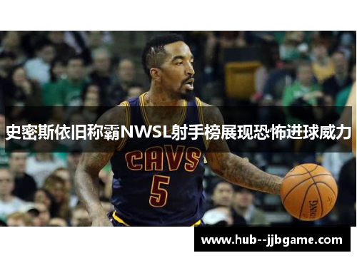 史密斯依旧称霸NWSL射手榜展现恐怖进球威力